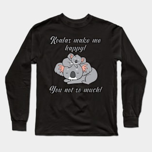 Koalas make me happy! You not so much! Long Sleeve T-Shirt